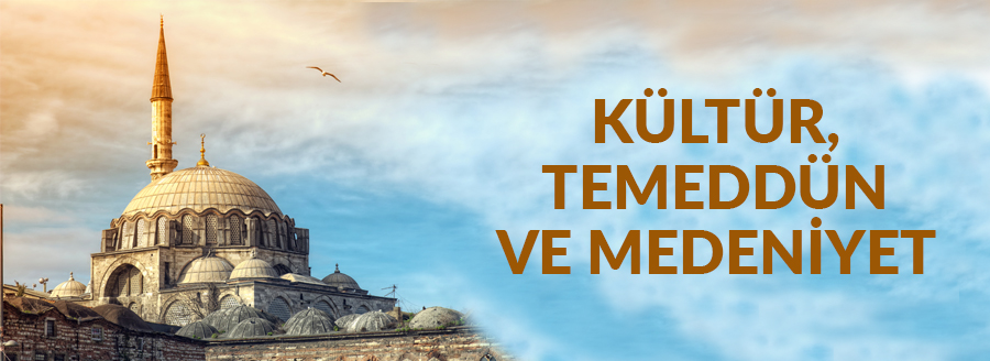 KÜLTÜR, TEMEDDÜN VE MEDENİYET